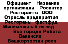 Официант › Название организации ­ Росинтер Ресторантс, ООО › Отрасль предприятия ­ Рестораны, фастфуд › Минимальный оклад ­ 50 000 - Все города Работа » Вакансии   . Башкортостан респ.,Баймакский р-н